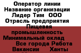 Оператор линии › Название организации ­ Лидер Тим, ООО › Отрасль предприятия ­ Пищевая промышленность › Минимальный оклад ­ 34 000 - Все города Работа » Вакансии   . Ханты-Мансийский,Нефтеюганск г.